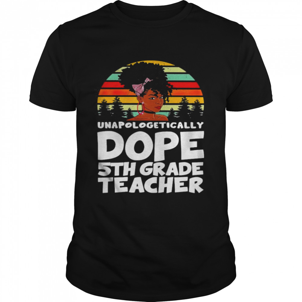 Unapologetically Dope 5th Grade Teacher Vintage Shirt