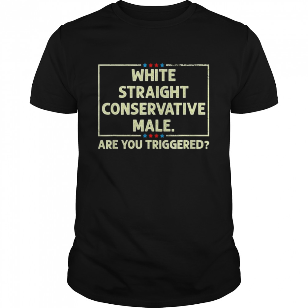 White straight conservative male are you triggered shirt