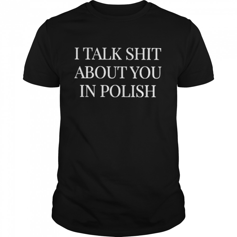 I Talk Shit About You In Polish Classic T-shirt