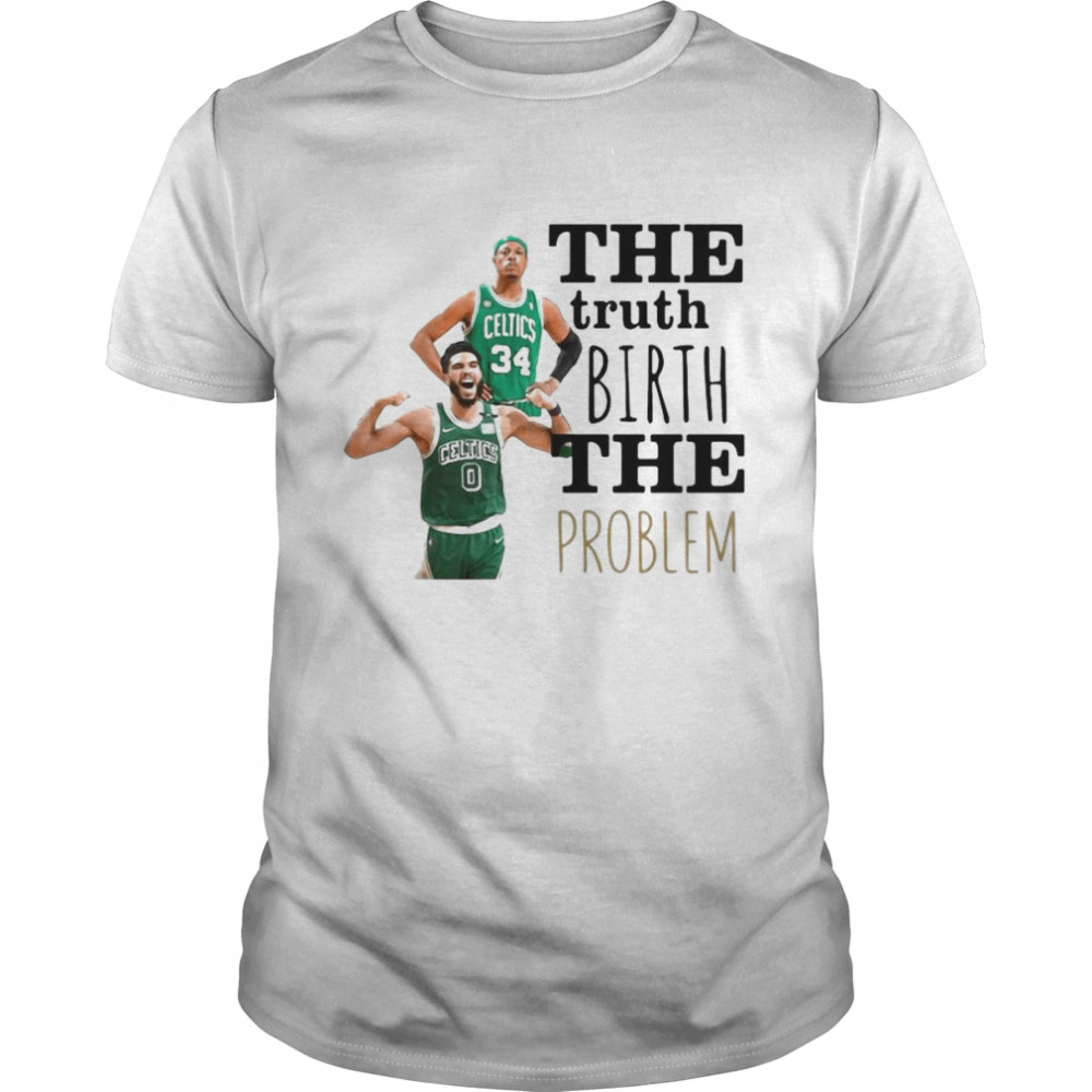 The Truth Birth The Problem Boston Celtics Shirt
