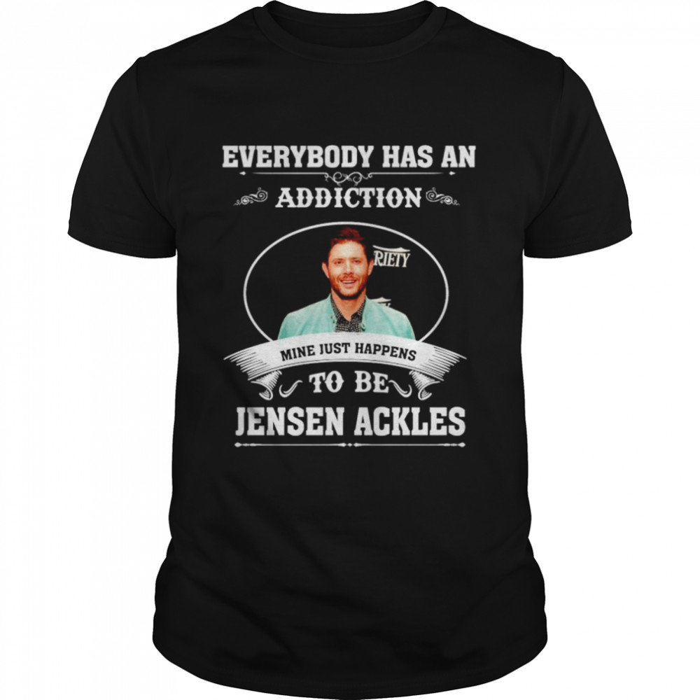 Everybody has an addiction mine just happens to be Jensen Ackles shirt