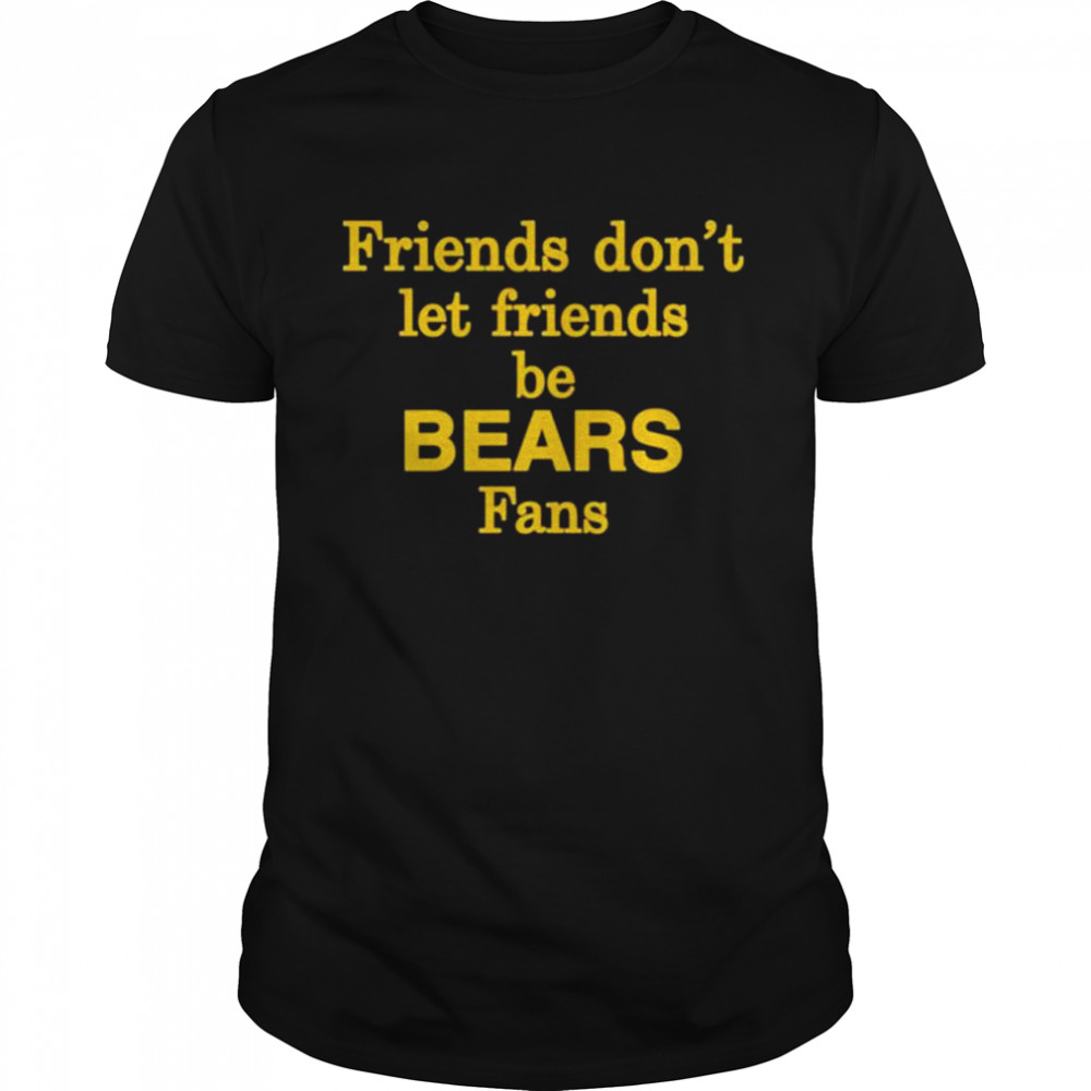 Friends don’t let friends be bears fans shirt