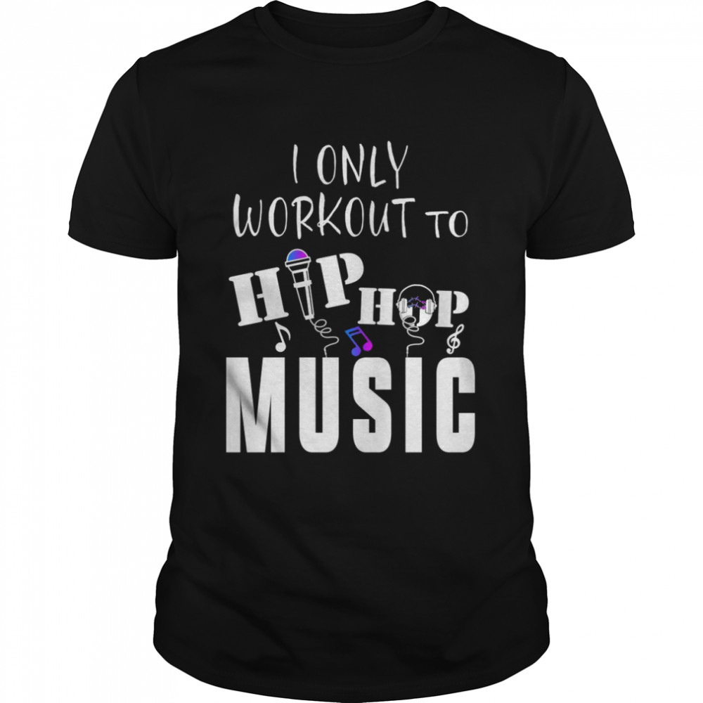 Hip Hop I Only Workout To Hip Hop Shirt