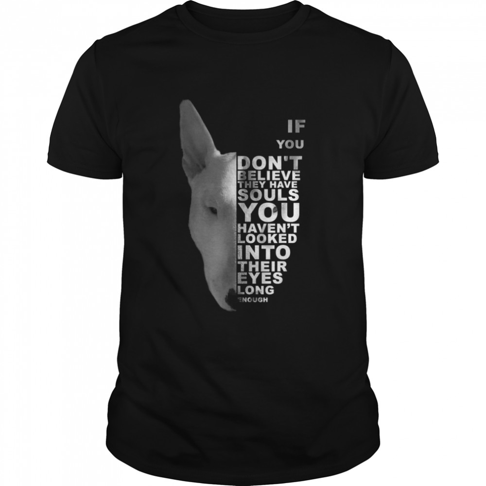 If You Don’t Believe They Have Souls Bull Terrier Bully Dog Shirt