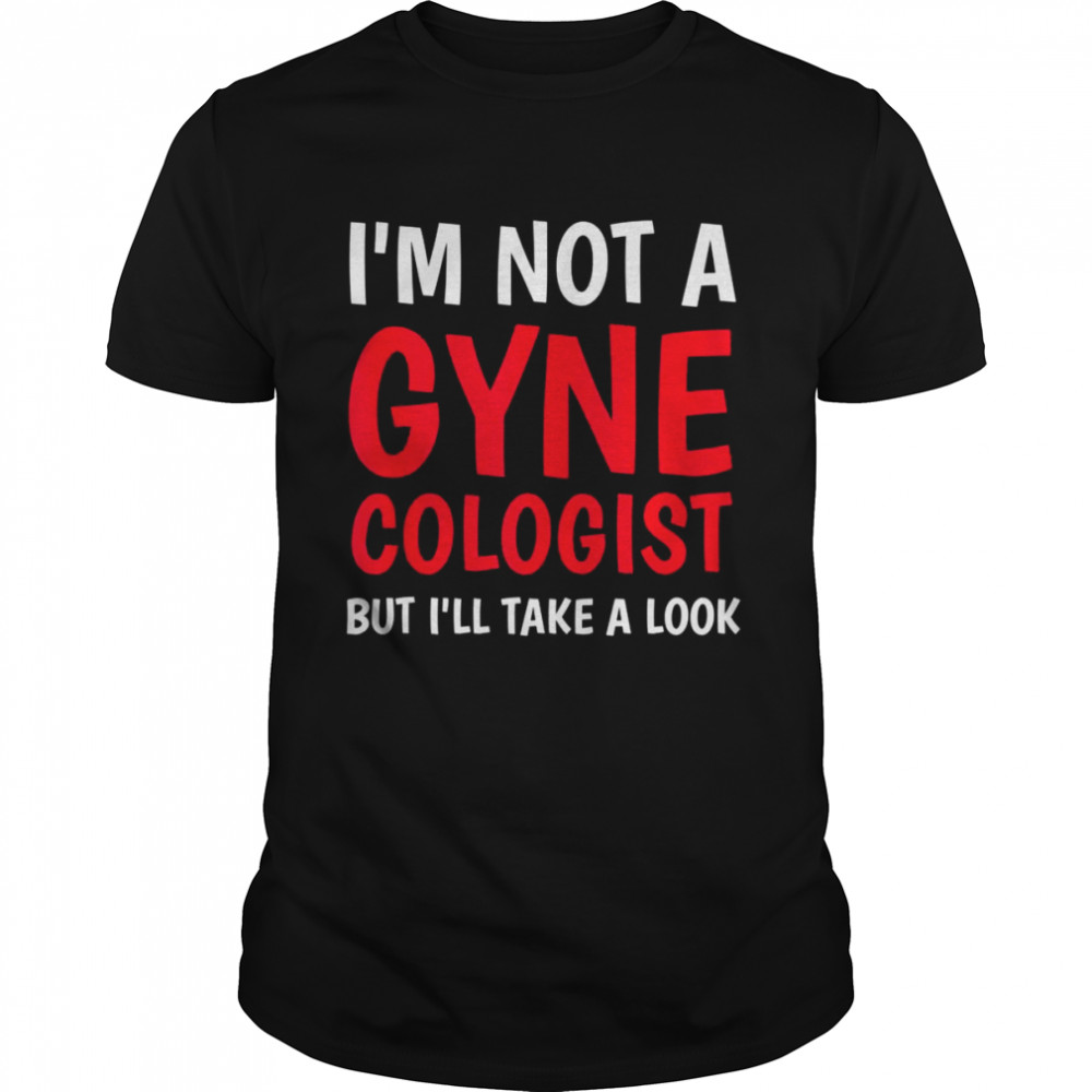 I’m not a Gynecologist but I’ll take a look doctor Tank ShirtTop Shirt