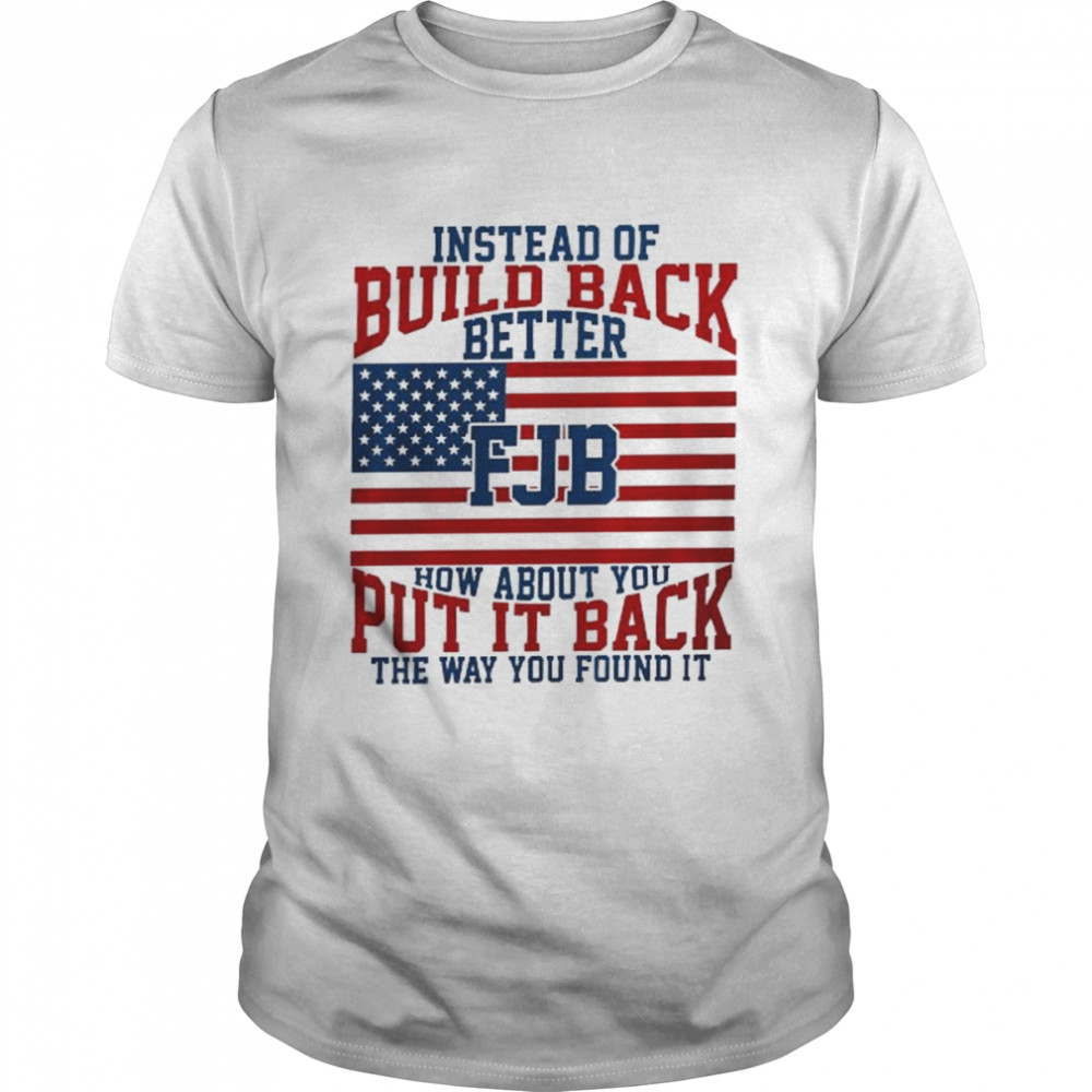 Instead of build back better FJB how about you put it back the way you found it American flag shirt