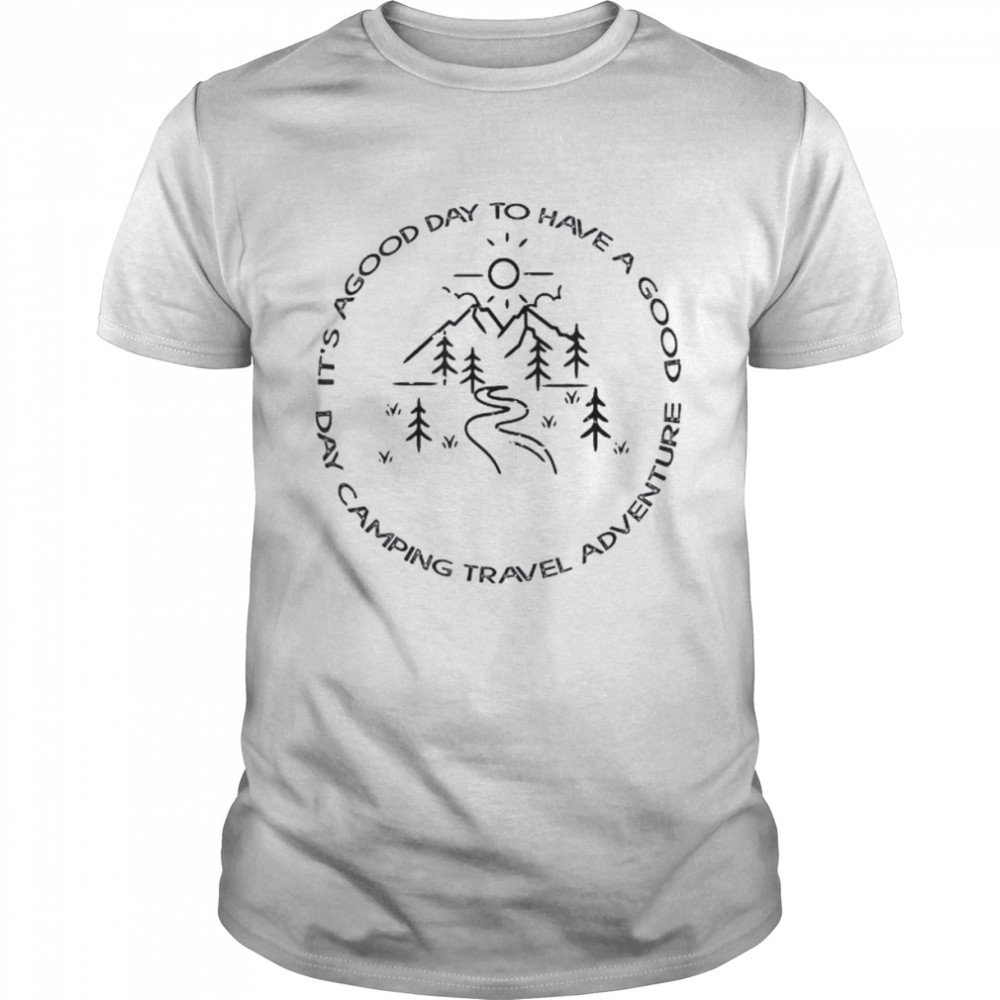 It’s a good day to have a good day camping travel adventure shirt