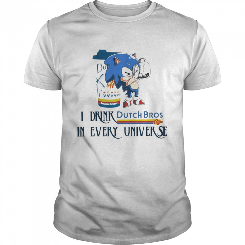 Sonic I drink Dutch Bros Coffee in every universe shirt