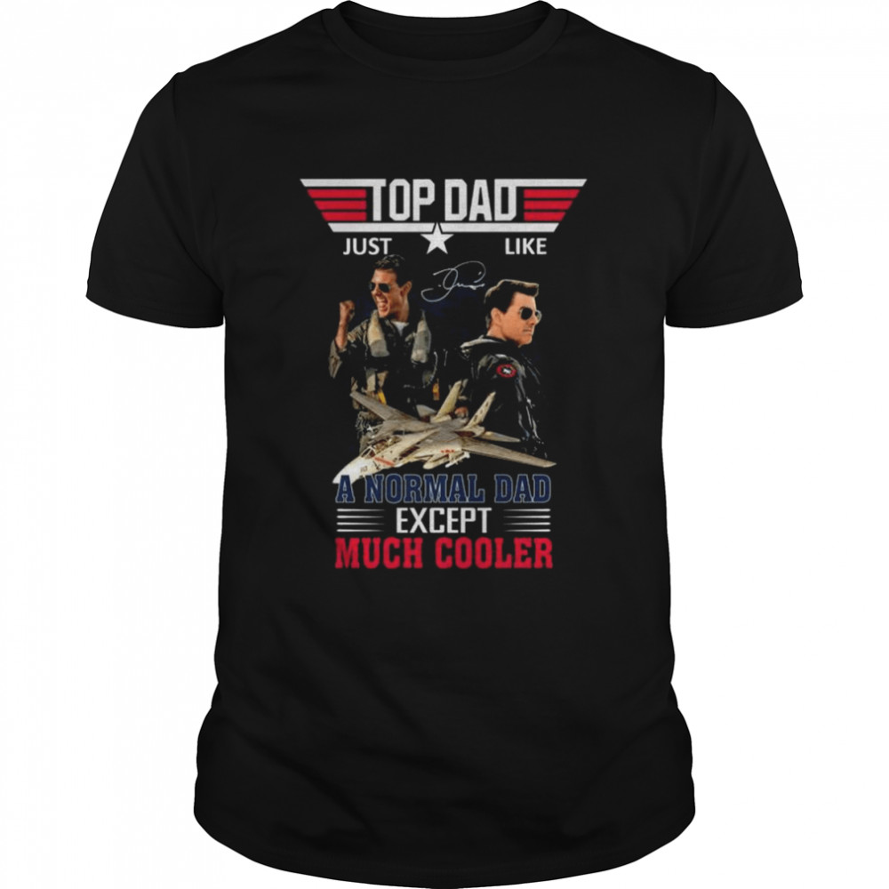 Top Dad Just Like A Normal Dad Except Much Cooler Top Gun Maverick signature shirt