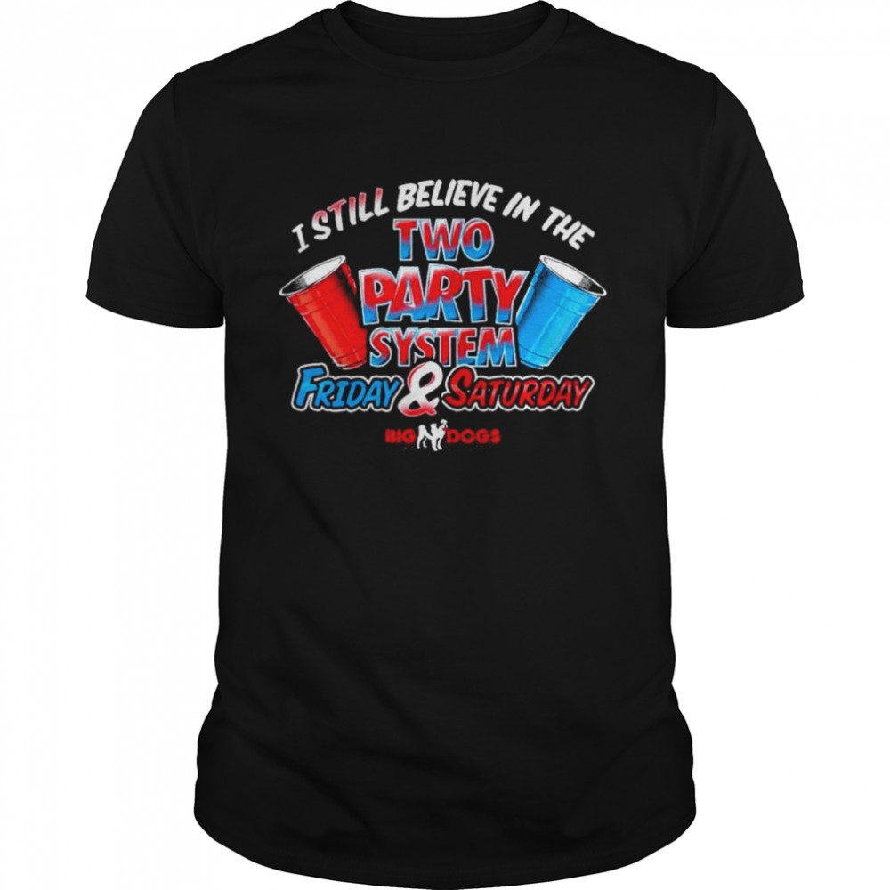 Big Dog I Still Believe In The Two Party System Friday & Saturday Shirt