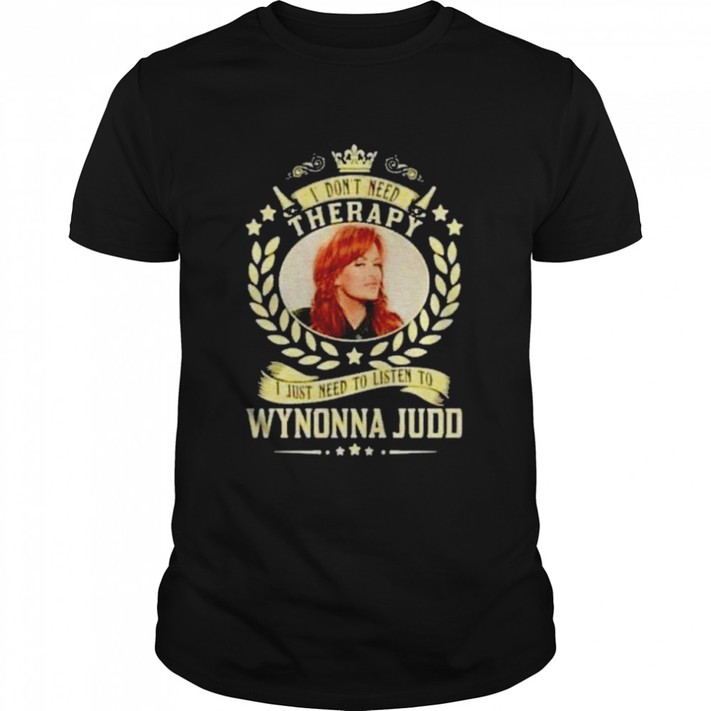 I don’t need therapy I just need to listen to Wynonna Judd shirt