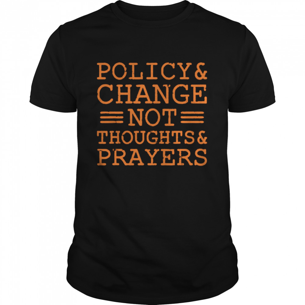 Policy and change not thoughts prayer wear orange anti gun shirt