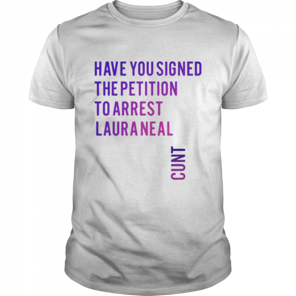 Have you signed the petition to arrest laura neal cunt shirt