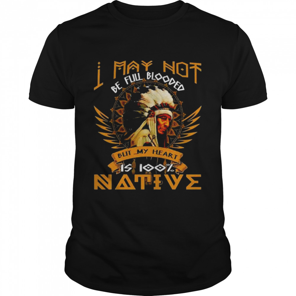 I may not be full blooded blit my heart is 100 native shirt