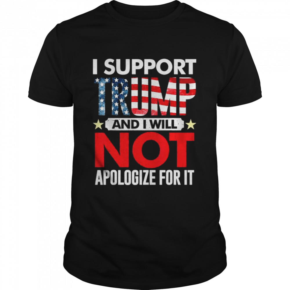 I support Trump and I will not apologize for it 4th of july shirt