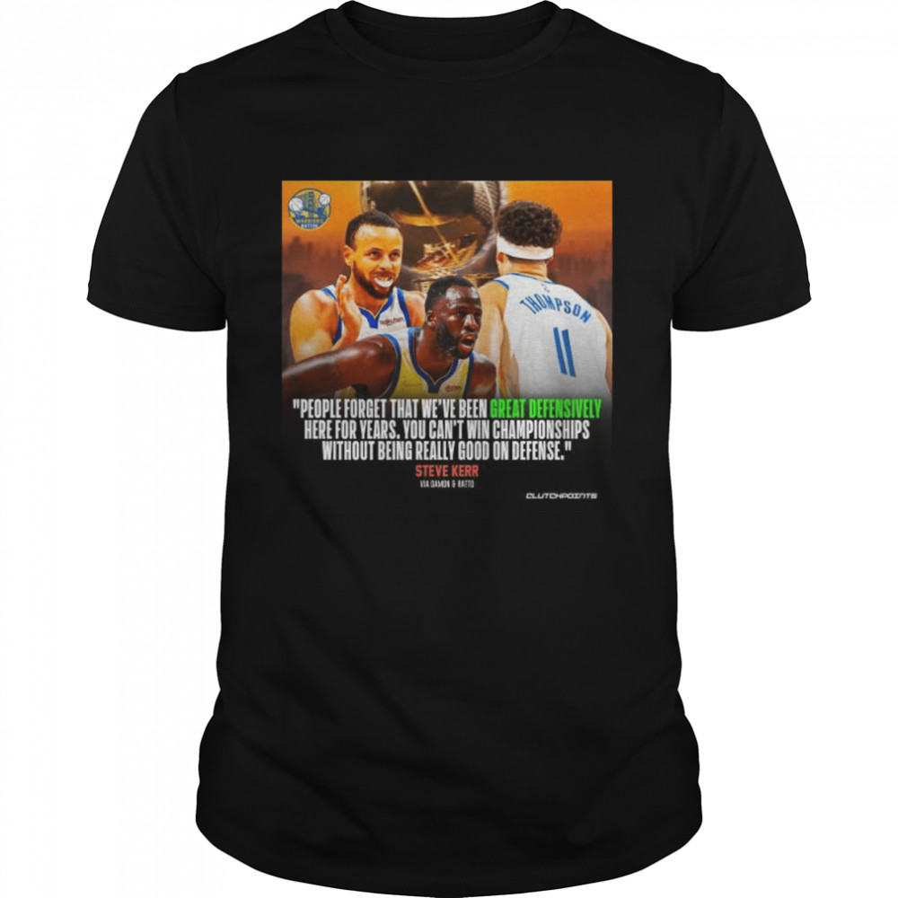 People Forget That We’re Been Great Defensively Here For Years Steve Kerr T-Shirt