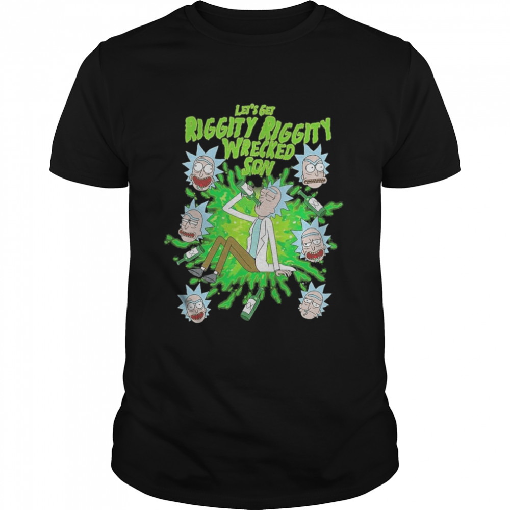 Rick Sanchez Let’s get Riggity Riggity Wrecked Son shirt