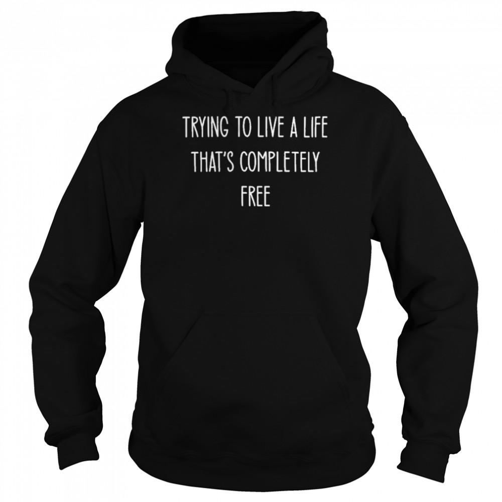 Trying To Live A Life That’s Completely Free Trending White T- Unisex Hoodie