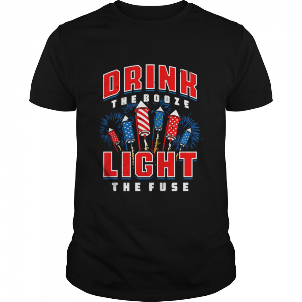 Drink the booze light the fuse shirt