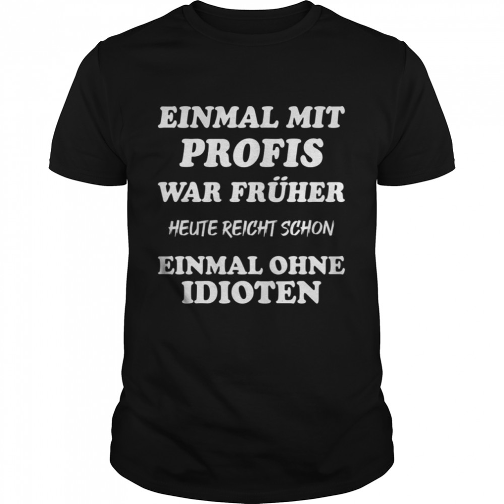 Einmal mit profis war fruher shirt