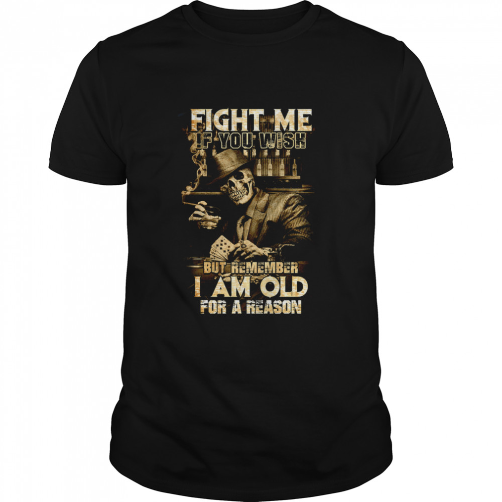 Fight me if you wish but remember I am old for a reason Tshirt