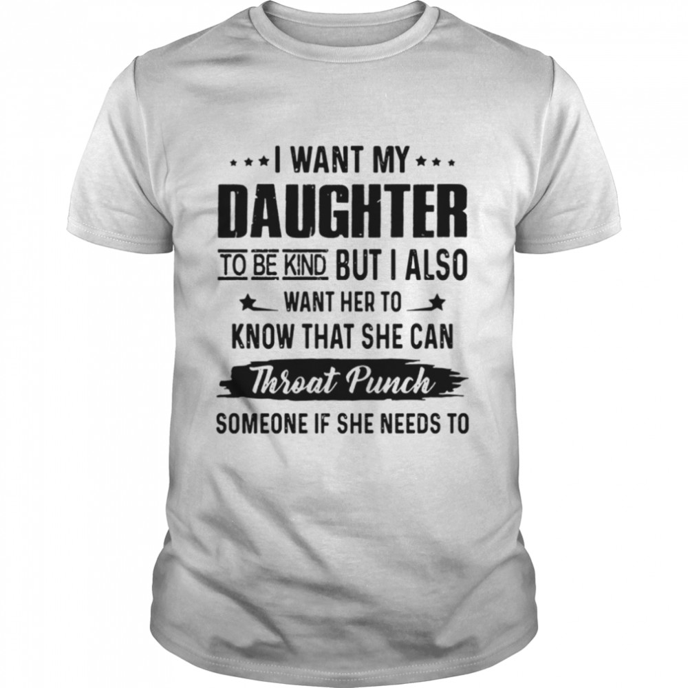 I Want My Daughter To Be Kind But I Also shirt