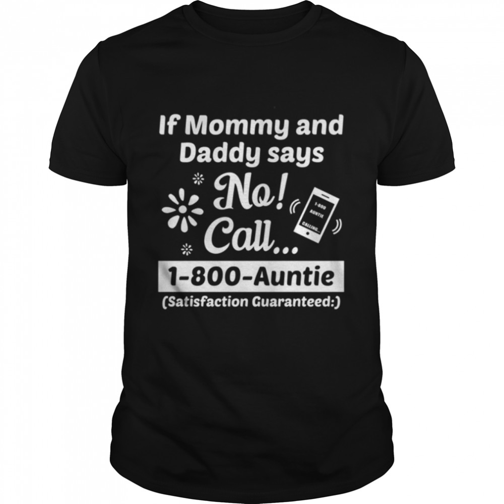 If Mom and Dad says no!Call 1-800-Auntie shirt