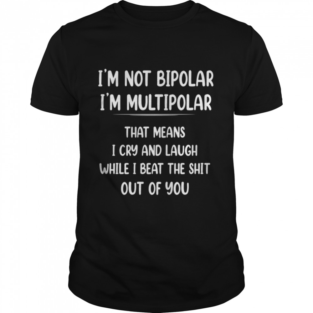 I’m Not Bipolar I’m Multipolar That Mean shirt