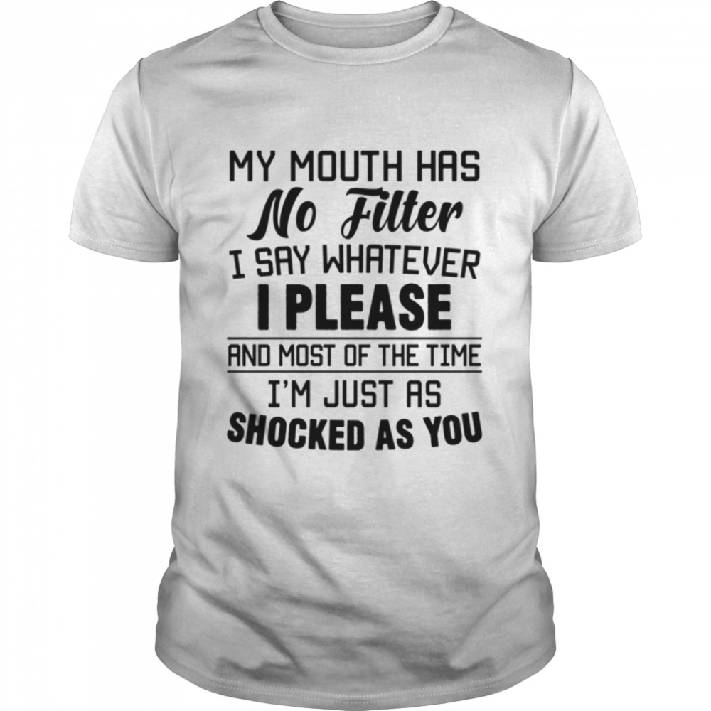 My Mouth HAs No Filter I Say Whatever shirt