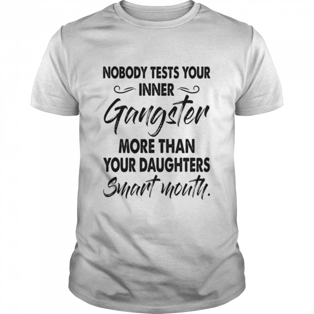 Nobody Tests Your Inner Gangster More shirt