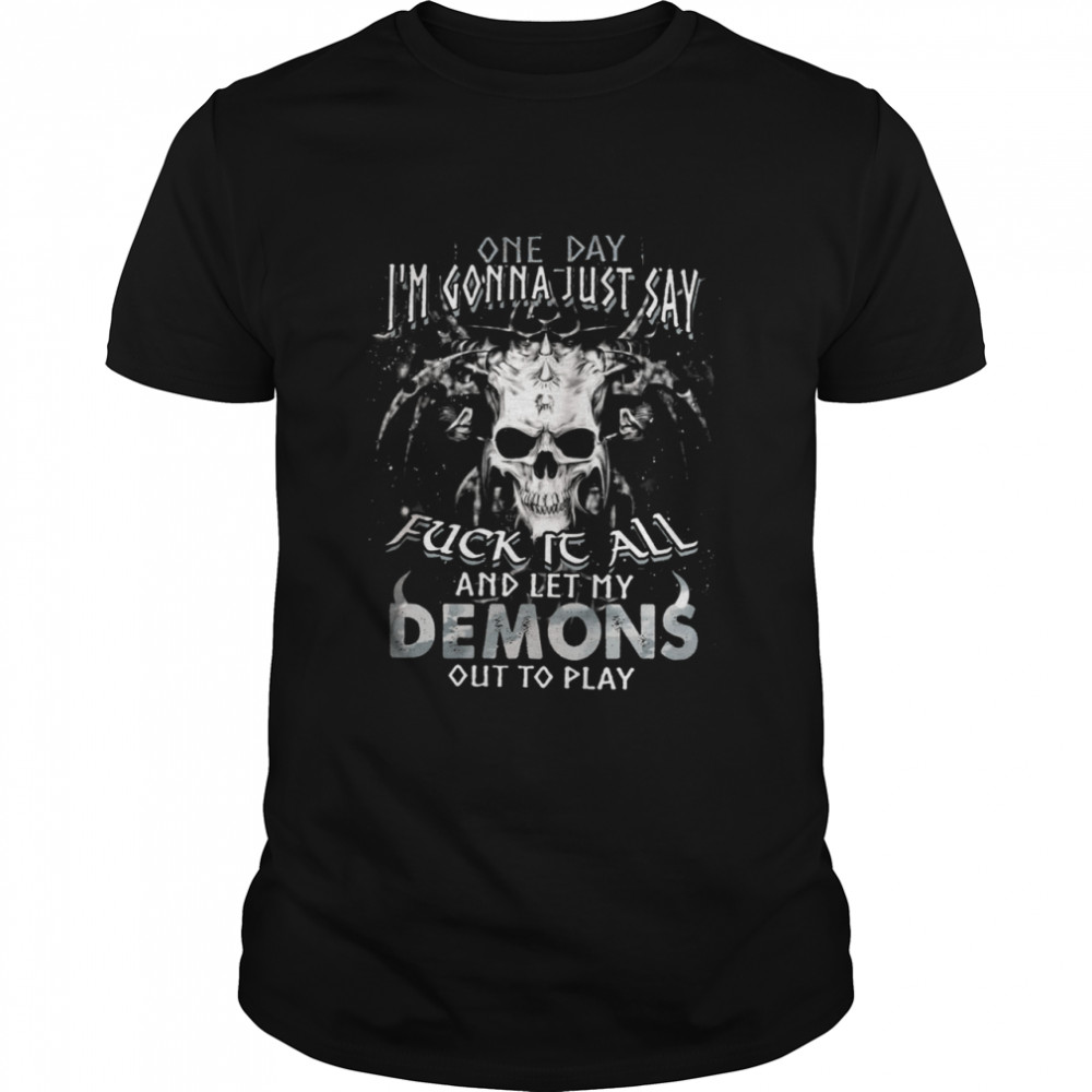 On day Im gonna just say fuck it all and let my demons out to play shirt