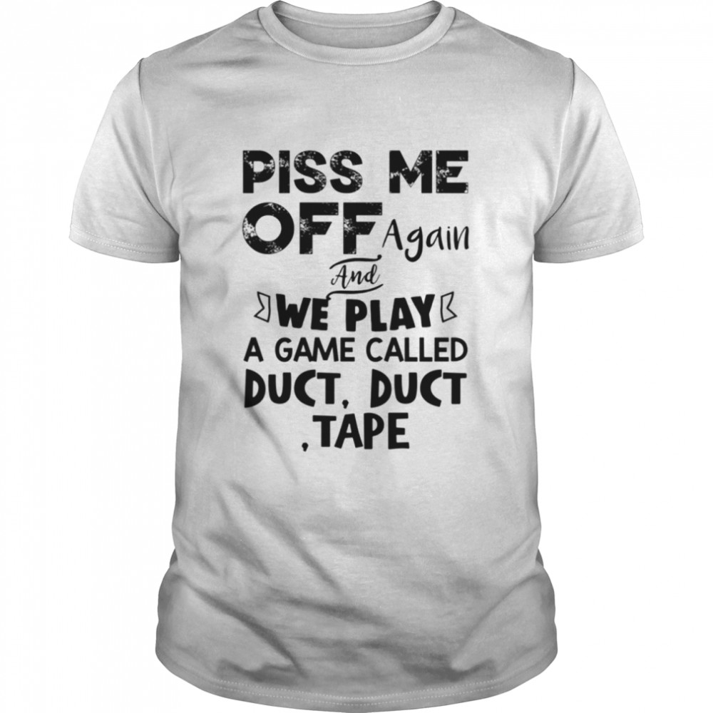 Piss Me Off Again And We Play A Game shirt