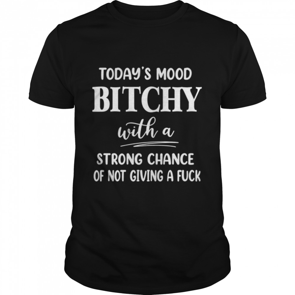 Today’s Mood Bitchy With A Strong Chance shirt