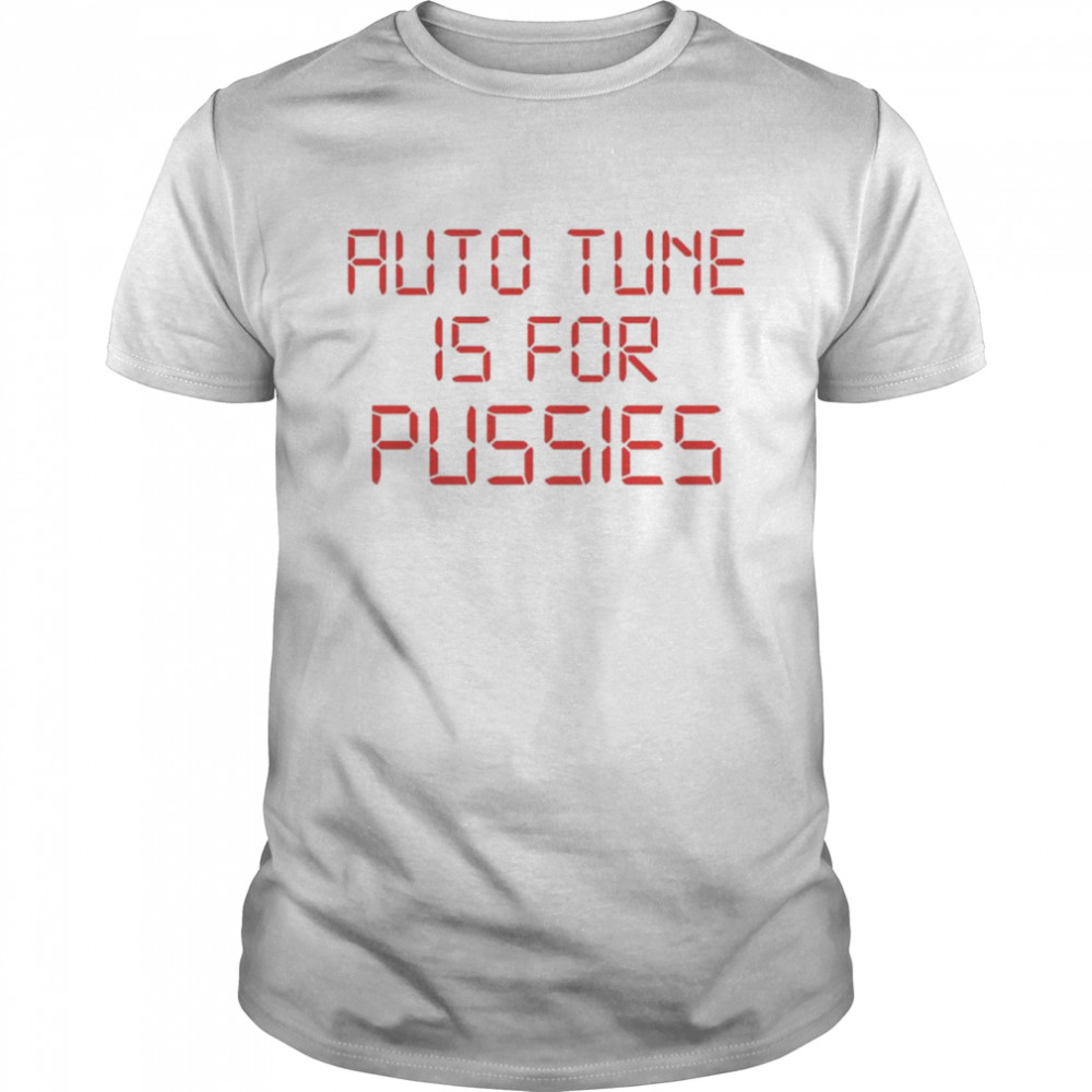 Auto tune is for pussies shirt