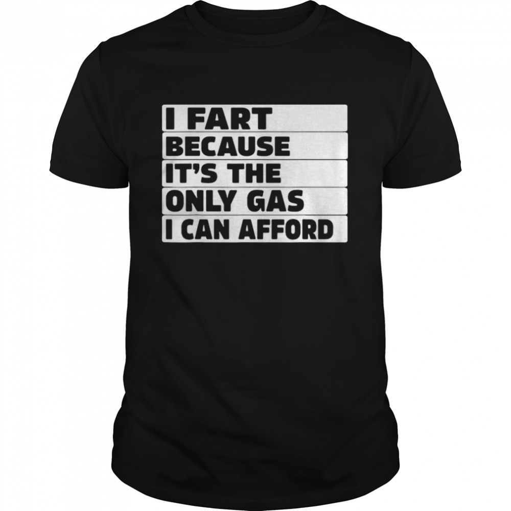 Gas price I fart because it’s then only gas I can afford shirt