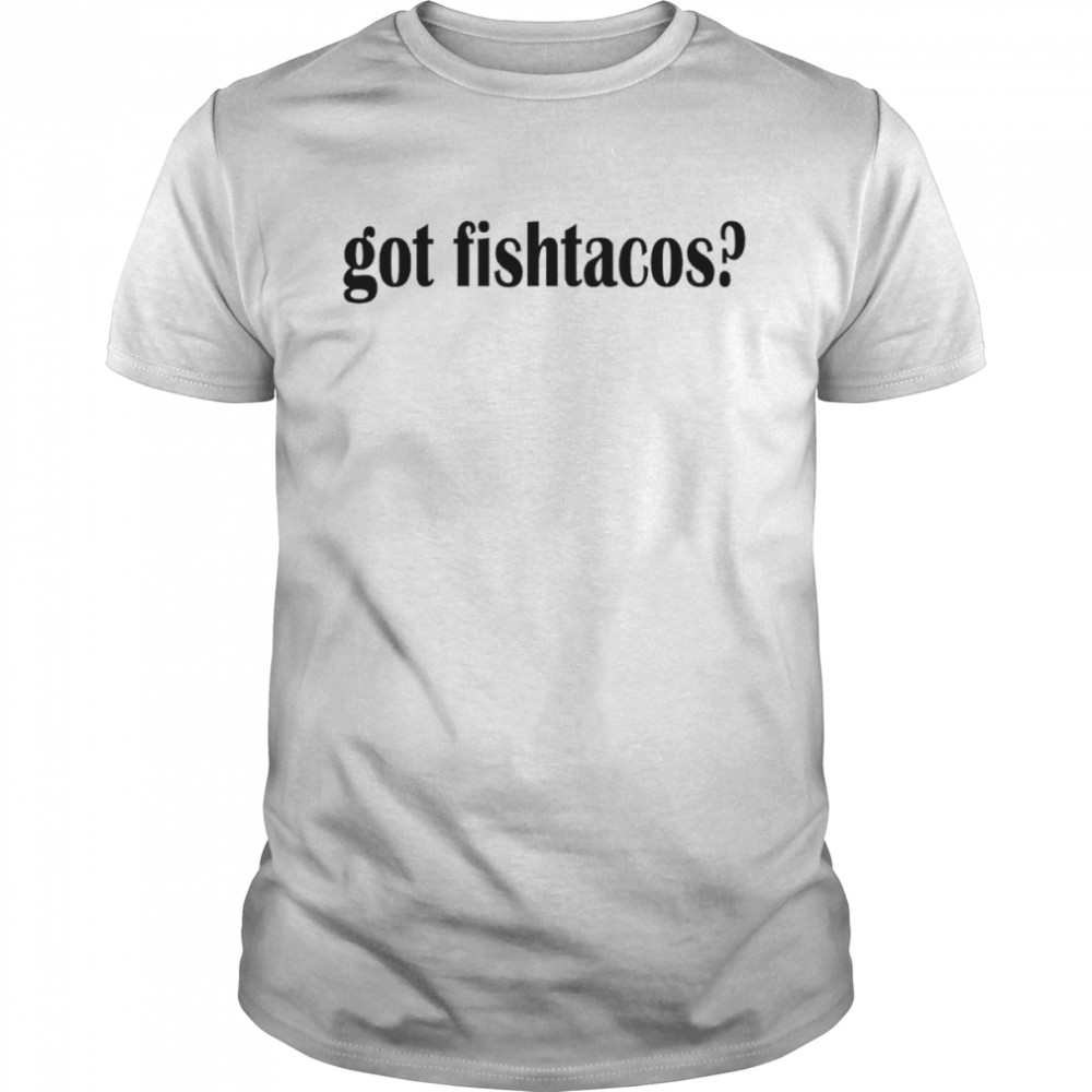 Got Fish Tacos shirt