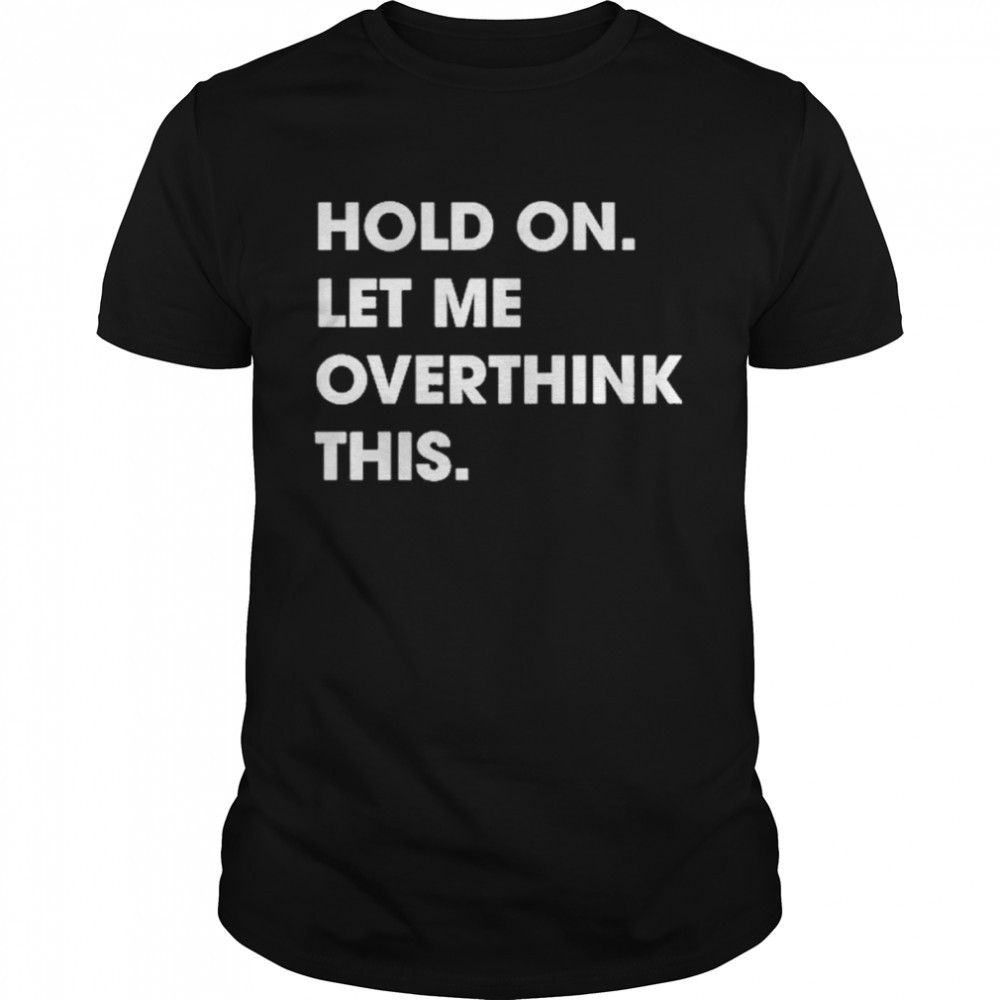 Hold On Let Me Overthink This T-Shirt