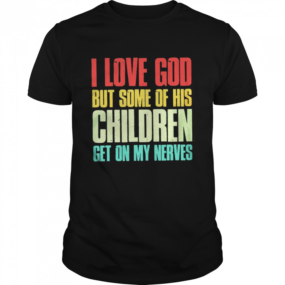 I love God but some of his children get on my nerves shirt