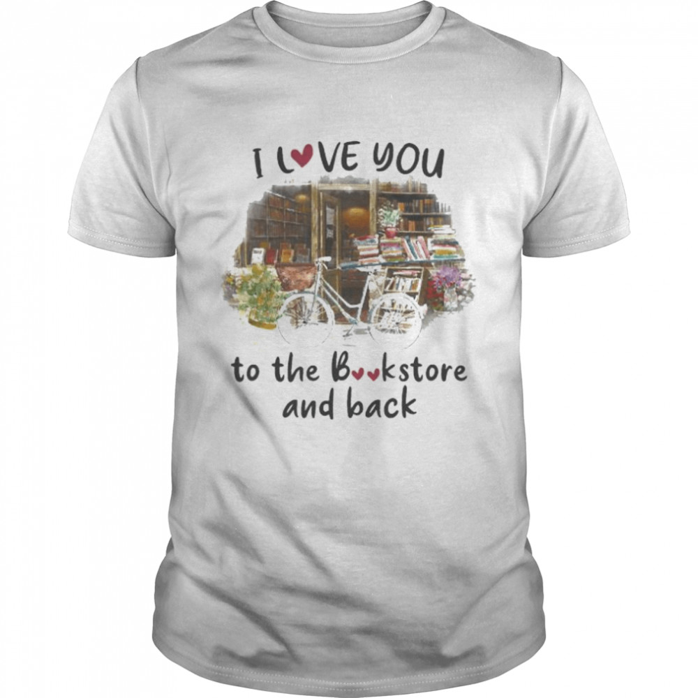 I love you to the bookstore and back shirt