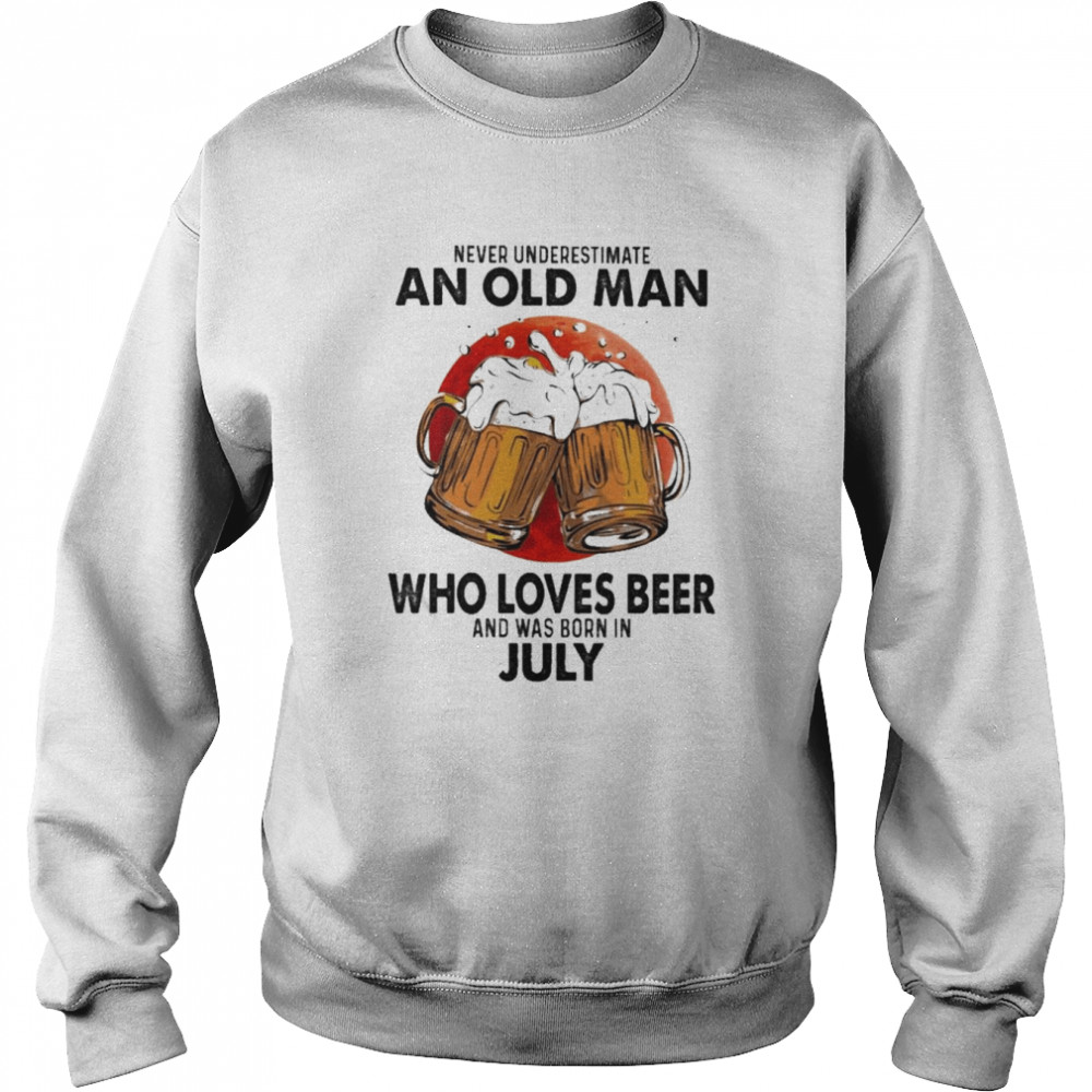 Never underestimate an old Man who loves Beer and was born in July shirt Unisex Sweatshirt