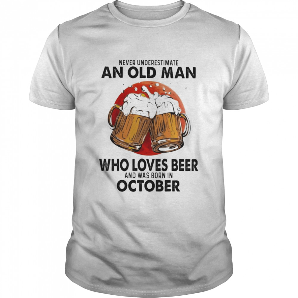 Never underestimate an old Man who loves Beer and was born in October shirt