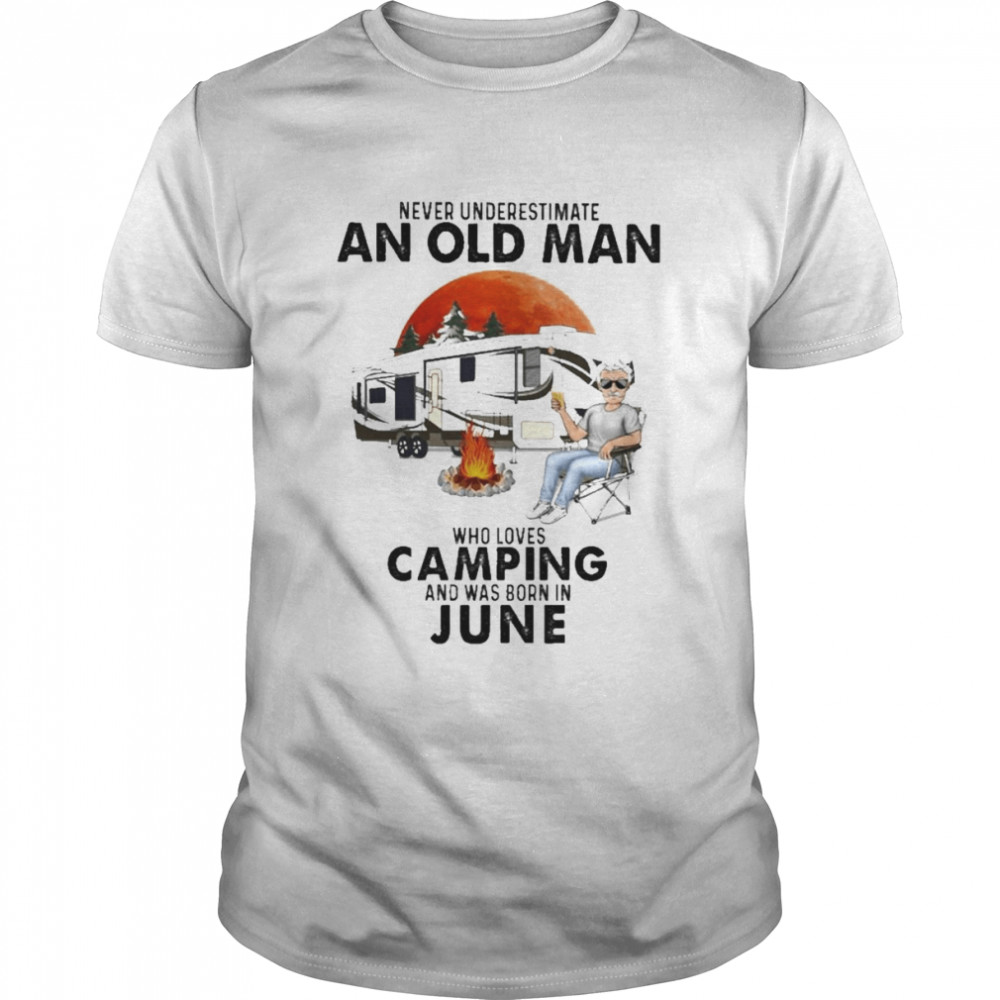 Never underestimate an old Man who loves Camping and was born in June shirt