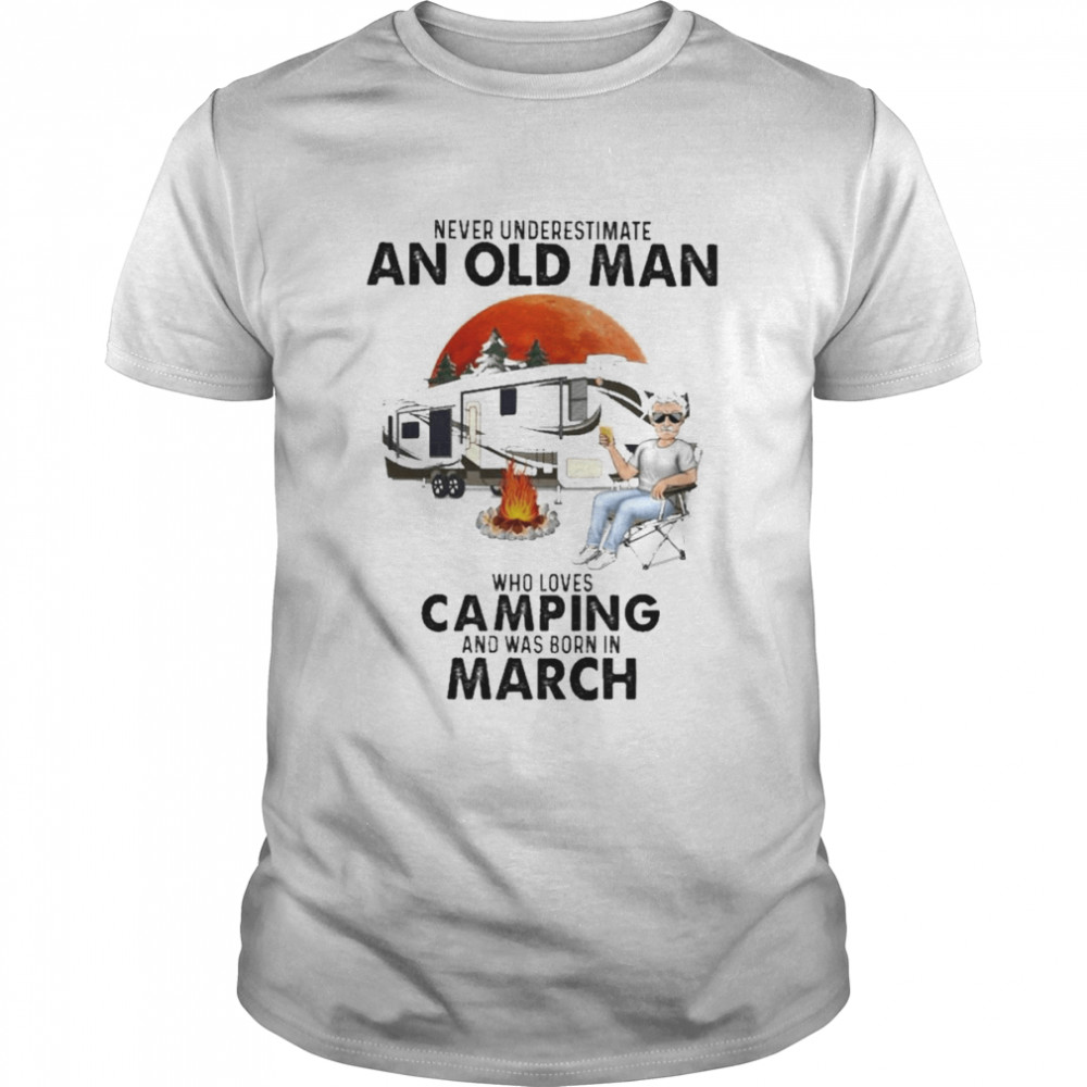 Never underestimate an old Man who loves Camping and was born in March shirt