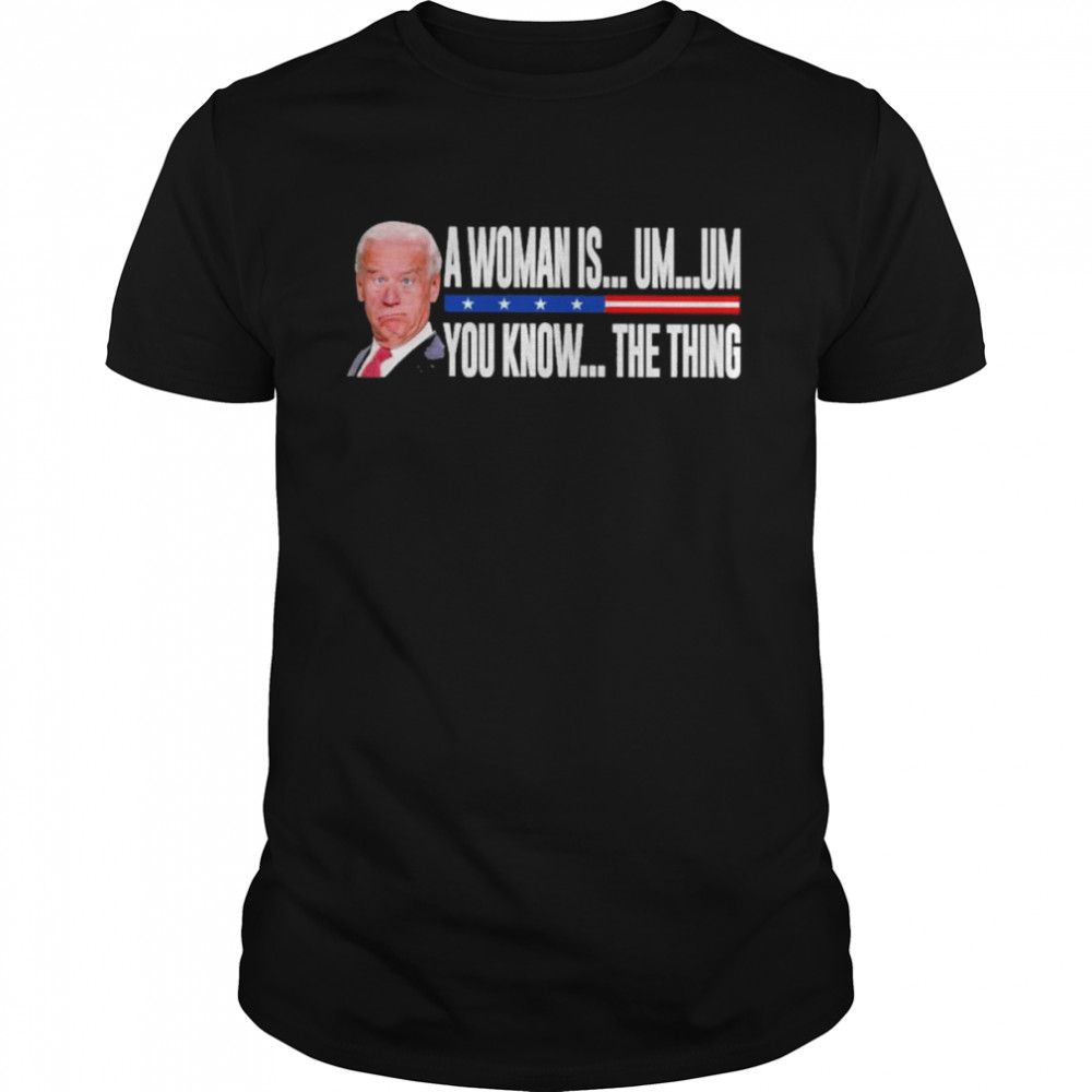 President Joe Biden A Woman Is Um Um You Know The Thing 2022 Shirt