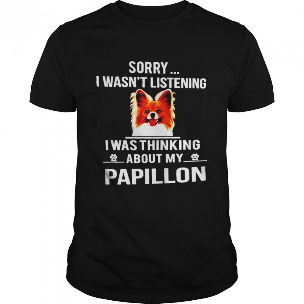 Sorry I wasn’t listening I was thinking about my Papillon shirt