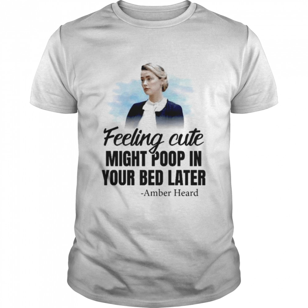 Amber Heard Feeling Cute Might Poop In Your Bed Later shirt