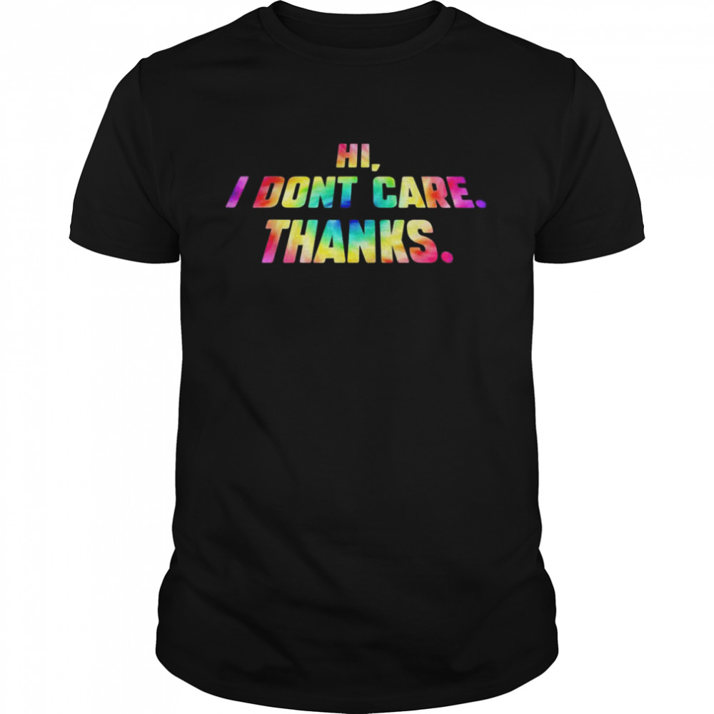 Hi I Don’t Care Thanks Shirt