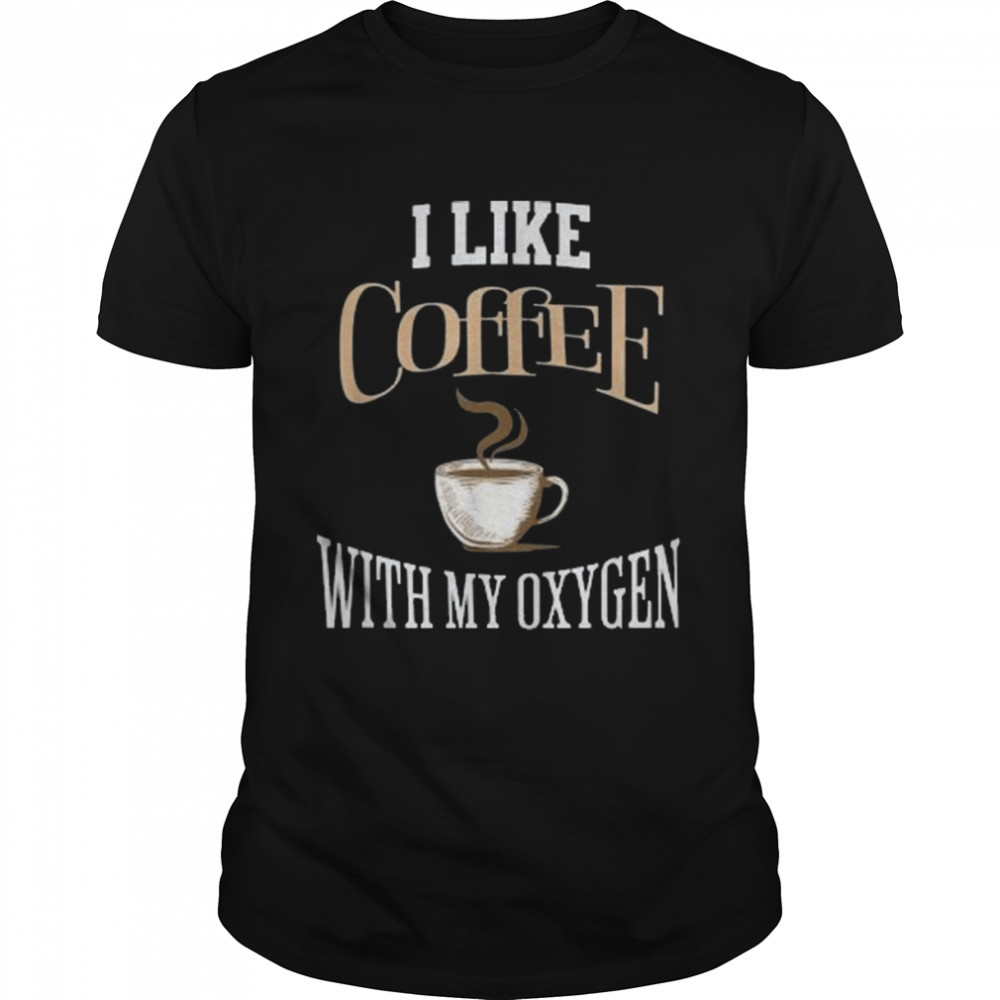 I Like Coffee With My Oxygen Coffee Quote For Coffee Lovers Shirt