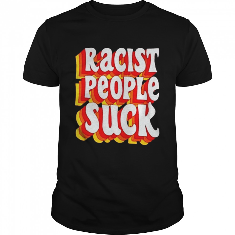 Racist People Suck Shirt