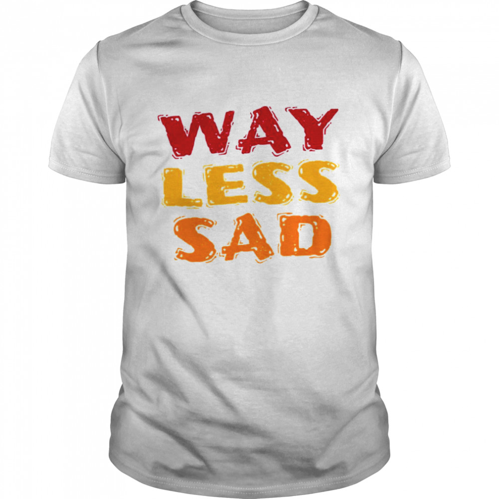 Text Art Way Less Sad shirt